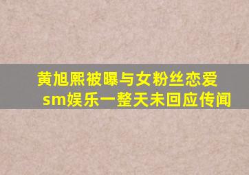 黄旭熙被曝与女粉丝恋爱 sm娱乐一整天未回应传闻